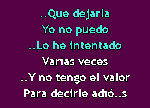 ..Que dejarla
Yo no puedo
..Lo he intentado

Varias veces
..Y no tengo el valor
Para decirle adi6..s