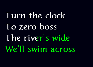 Turn the clock
To zero boss

The river's wide
We'll swim across