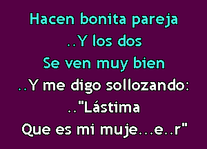 Hacen bonita pareja
..Y los dos
Se ven muy bien

..Y me digo sollozandoz
..Lastima
Que es mi muje...e..r