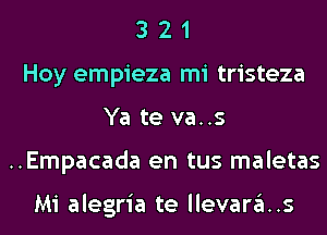 3 2 1
Hoy empieza mi tristeza
Ya te va..s
..Empacada en tus maletas

Mi alegria te llevara..s