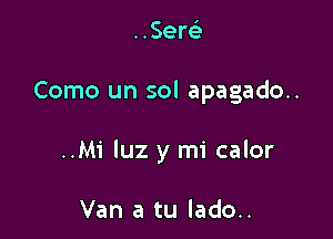 ..Sem

Como un sol apagado..

..Mi luz y mi calor

Van a tu lado..