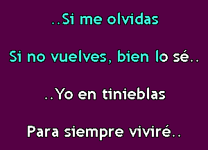 ..Si me olvidas
Si no vuelves, bien lo Sti.

..Yo en tinieblas

Para siempre viviran