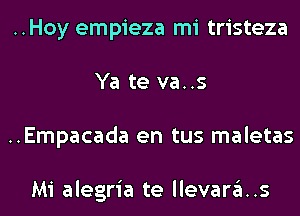 ..Hoy empieza mi tristeza
Ya te va..s
..Empacada en tus maletas

Mi alegria te llevara..s