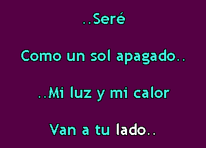 ..Sem

Como un sol apagado..

..Mi luz y mi calor

Van a tu lado..