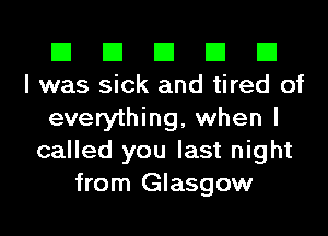 El El El El El
I was sick and tired of

everything, when I
called you last night
from Glasgow