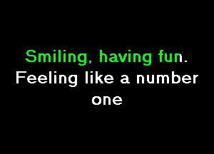 Smiling. having fun.

Feeling like a number
one