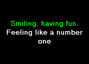 Smiling. having fun.

Feeling like a number
one