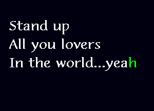 Stand up
All you lovers

In the world...yeah