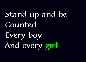 Stand up and be
Counted

Every boy
And every girl