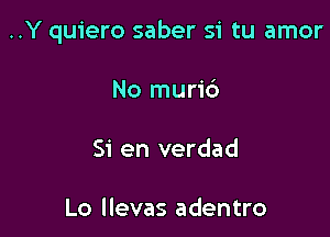 ..Y quiero saber si tu amor

No muri6

51' en verdad

Lo llevas adentro