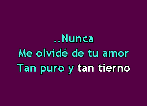 ..Nunca

Me olvide'e de tu amor
Tan puro y tan tierno