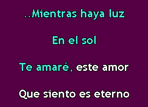 ..Mientras haya qu

En el sol
Te amam, este amor

Que siento es eterno