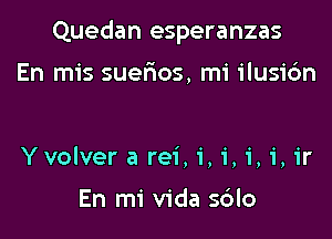 Quedan esperanzas

En mis suerios, mi ilusi6n

Yvolver a rei, 1', i, i, i, ir

En mi Vida s6lo