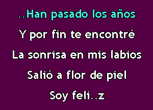 ..Han pasado los ar'ios
Y por fin te encontre'z
La sonrisa en mis labios
Sali6 a flor de piel

Soy feli..z