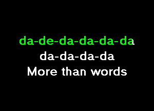 da-de-da-da-da-da

da-da-da-da
More than words