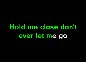 Hold me close don't

ever let me go