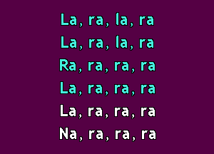 La, ra, la, ra
La, ra, la, ra
Ra, ra, ra, ra

La, ra, ra, ra
La, ra, re, re
Na, ra, ra, ra