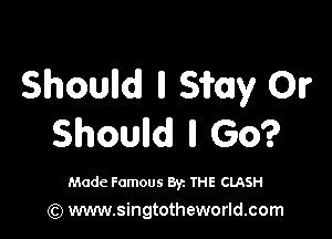 Shoulldl ll Sifay 01?

5010qu ll Go?

Made Famous By. THE CLASH
(Q www.singtotheworld.com