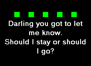 El El E El E1
Darling you got to let

me know.
Should I stay or should
I go?