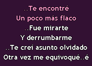 ..Te encontre'z
Un poco mas flaco
..Fue mirarte
Y derrumbarme
..Te crei asunto olvidado
Otra vez me equivqu153..153