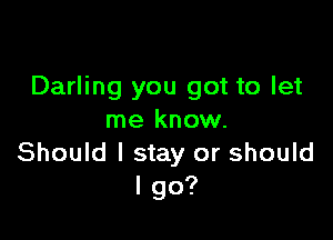 Darling you got to let

me know.
Should I stay or should
I go?