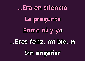 ..Era en silencio

La pregunta

Entre to y yo

..Eres feliz, mi bie..n

Sin engariar