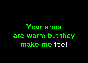 Your arms

are warm but they
make me feel