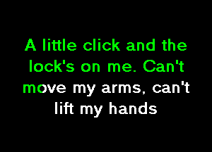 A little click and the
Iock's on me. Can't

move my arms, can't
lift my hands