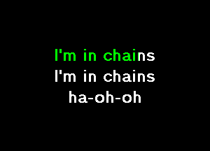 I'm in chains

I'm in chains
ha-oh-oh