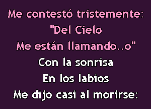 Me contest6 tristementei
Del Cielo
Me estan llamando..o
Con la sonrisa
En los labios
Me dijo casi al morirsei