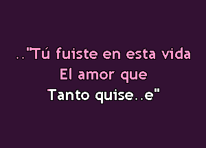 ..TL'I fuiste en esta Vida

El amor que
Tanto quise..e