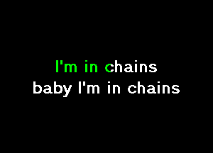 I'm in chains

baby I'm in chains