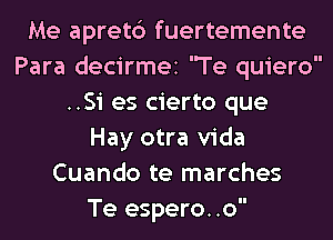 Me apret6 fuertemente
Para decirmei 'Te quiero
..Si es cierto que
Hay otra Vida
Cuando te marches
Te espero..o