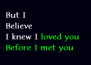 But I
Behave

I knew I loved you
Before I met you