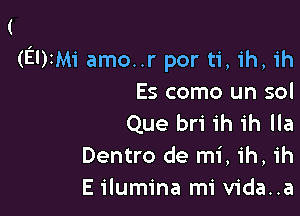 (EUIMI' amo..r por ti, ih, ih
Es como un sol

Que bri ih ih Ila
Dentro de mi, ih, ih
E ilumina mi vida..a