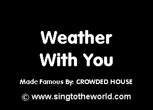 Wemii'helr

Wiii'h YOU

Made Famous Byz CROWDED HOUSE

(Q www.singtotheworld.com