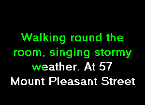 Walking round the

room, singing stormy
weather. At 57
Mount Pleasant Street