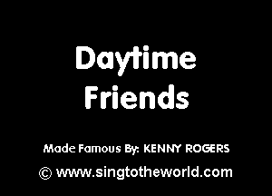 DmWime

FHends

Made Famous Byz KENNY ROGERS
(Q www.singtotheworld.com