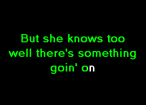 But she knows too

well there's something
goin' on