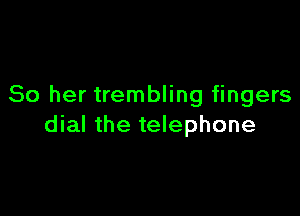 80 her trembling fingers

dial the telephone