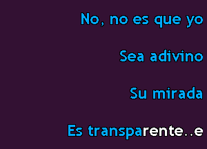 No, no es que yo
Sea adivino

Su mirada

Es transparente..e