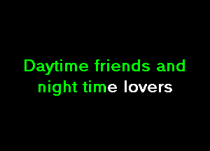 Daytime friends and

night time lovers