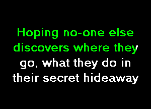 Hoping no-one else
discovers where they
go, what they do in
their secret hideaway