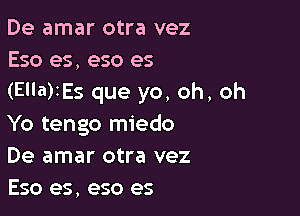 De amar otra vez
Eso es, eso es

(Ella)tEs que yo, oh, oh

Yo tengo miedo
De amar otra vez
Eso es, eso es