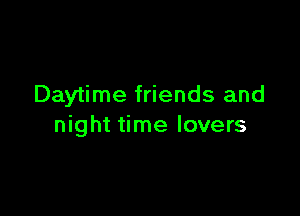 Daytime friends and

night time lovers