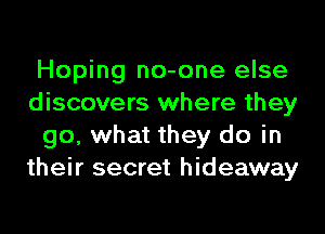 Hoping no-one else
discovers where they
go, what they do in
their secret hideaway
