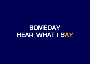 SOMEDAY

HEAR WHAT I SAY