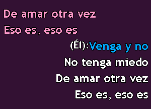 De amar otra vez
Eso es, eso es
(EUtVenga y no

No tenga miedo
De amar otra vez
Eso es, eso es