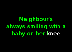 Neighbour's

always smiling with a
baby on her knee