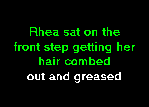 Rhea sat on the
front step getting her

hair combed
out and greased